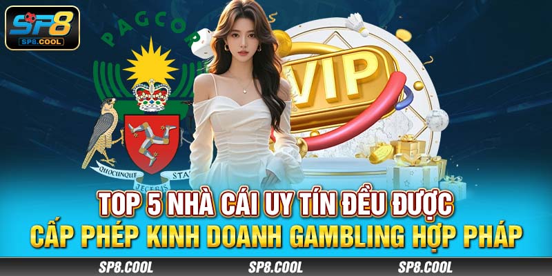 Top 5 nhà cái uy tín đều được cấp phép kinh doanh gambling hợp pháp